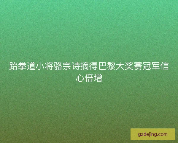 跆拳道小将骆宗诗摘得巴黎大奖赛冠军信心倍增