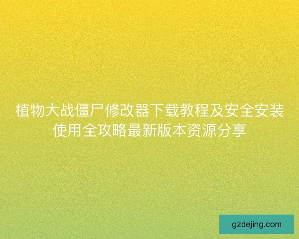 植物大战僵尸修改器下载教程及安全安装使用全攻略最新版本资源分享