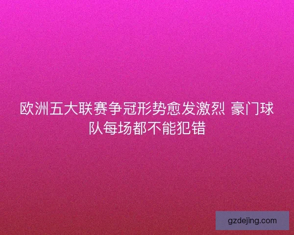 欧洲五大联赛争冠形势愈发激烈 豪门球队每场都不能犯错